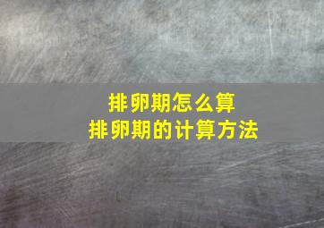 排卵期怎么算 排卵期的计算方法